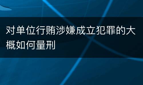 对单位行贿涉嫌成立犯罪的大概如何量刑