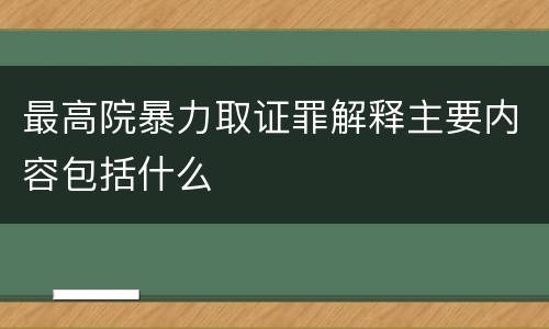最高院暴力取证罪解释主要内容包括什么
