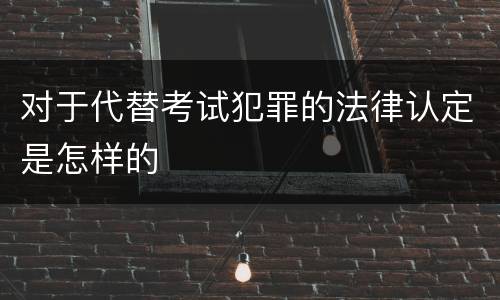 对于代替考试犯罪的法律认定是怎样的