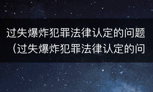 过失爆炸犯罪法律认定的问题（过失爆炸犯罪法律认定的问题是）