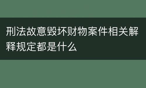刑法故意毁坏财物案件相关解释规定都是什么