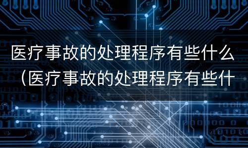 医疗事故的处理程序有些什么（医疗事故的处理程序有些什么类型）