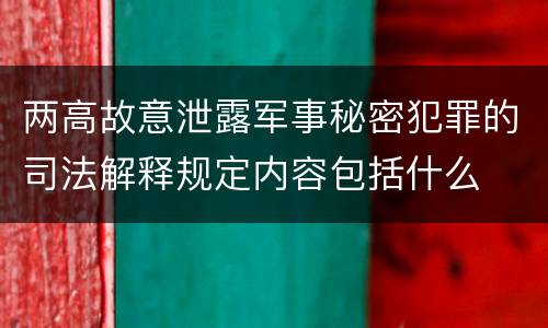 两高故意泄露军事秘密犯罪的司法解释规定内容包括什么