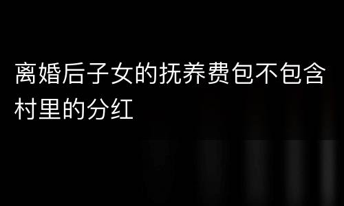 离婚后子女的抚养费包不包含村里的分红