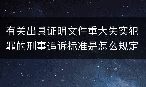有关出具证明文件重大失实犯罪的刑事追诉标准是怎么规定