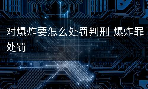 对爆炸要怎么处罚判刑 爆炸罪处罚