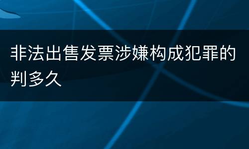 非法出售发票涉嫌构成犯罪的判多久