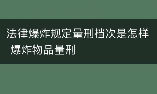法律爆炸规定量刑档次是怎样 爆炸物品量刑