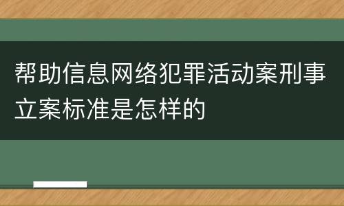帮助信息网络犯罪活动案刑事立案标准是怎样的