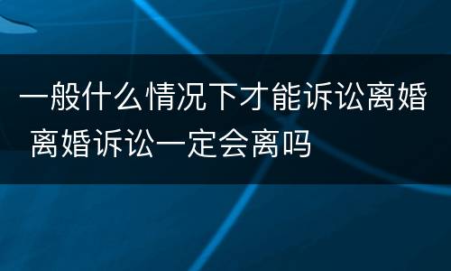 一般什么情况下才能诉讼离婚 离婚诉讼一定会离吗