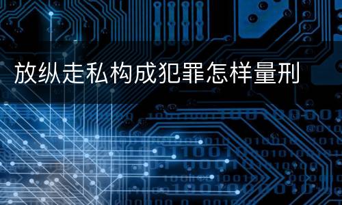 放纵走私构成犯罪怎样量刑