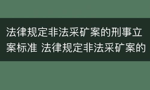 法律规定非法采矿案的刑事立案标准 法律规定非法采矿案的刑事立案标准是