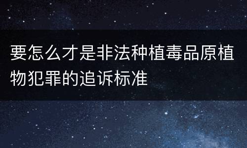 要怎么才是非法种植毒品原植物犯罪的追诉标准