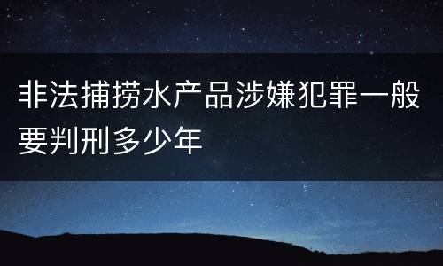 非法捕捞水产品涉嫌犯罪一般要判刑多少年