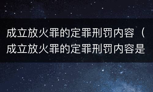 成立放火罪的定罪刑罚内容（成立放火罪的定罪刑罚内容是）
