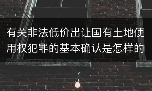 有关非法低价出让国有土地使用权犯罪的基本确认是怎样的