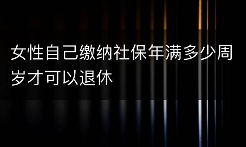 女性自己缴纳社保年满多少周岁才可以退休