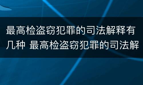 最高检盗窃犯罪的司法解释有几种 最高检盗窃犯罪的司法解释有几种形式