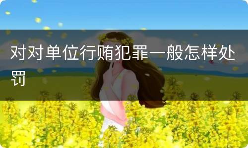 对对单位行贿犯罪一般怎样处罚
