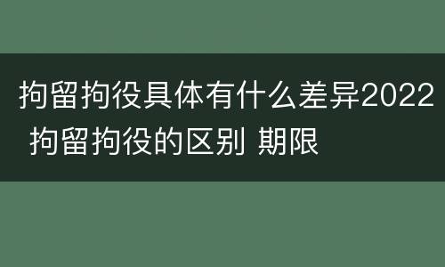 拘留拘役具体有什么差异2022 拘留拘役的区别 期限