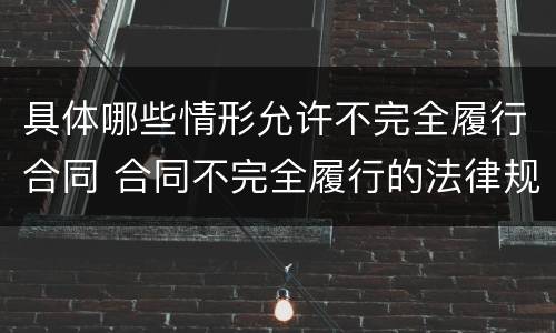 具体哪些情形允许不完全履行合同 合同不完全履行的法律规定