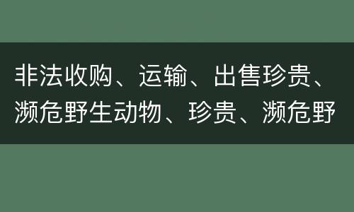 非法收购、运输、出售珍贵、濒危野生动物、珍贵、濒危野生动物制品罪的主体与客体