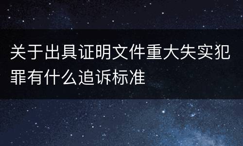关于出具证明文件重大失实犯罪有什么追诉标准