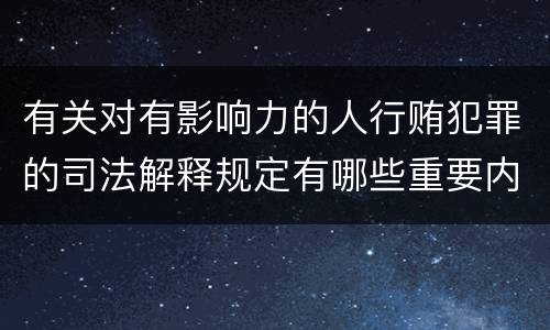 有关对有影响力的人行贿犯罪的司法解释规定有哪些重要内容