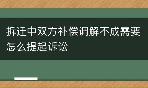 拆迁中双方补偿调解不成需要怎么提起诉讼