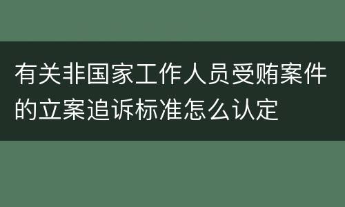 有关非国家工作人员受贿案件的立案追诉标准怎么认定
