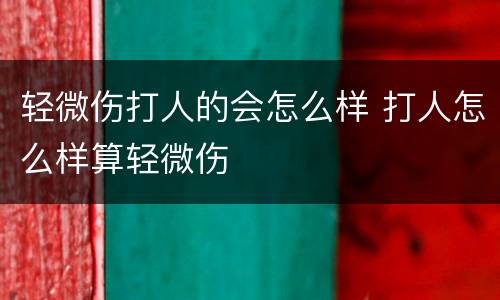 轻微伤打人的会怎么样 打人怎么样算轻微伤