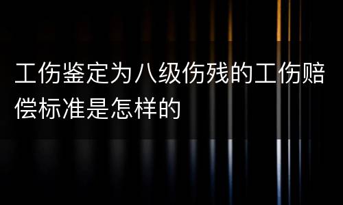 工伤鉴定为八级伤残的工伤赔偿标准是怎样的