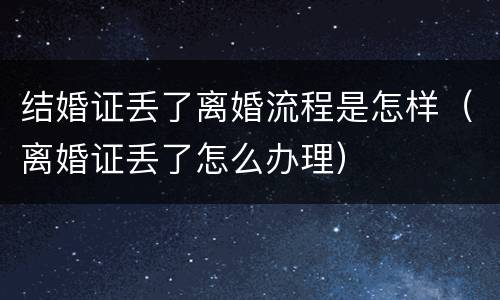 结婚证丢了离婚流程是怎样（离婚证丢了怎么办理）