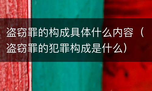 盗窃罪的构成具体什么内容（盗窃罪的犯罪构成是什么）