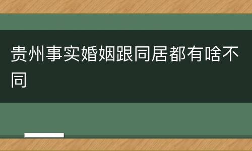 贵州事实婚姻跟同居都有啥不同