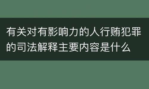 有关对有影响力的人行贿犯罪的司法解释主要内容是什么