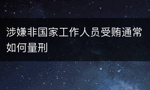 涉嫌非国家工作人员受贿通常如何量刑