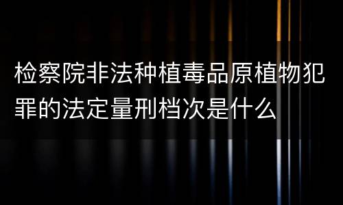 检察院非法种植毒品原植物犯罪的法定量刑档次是什么