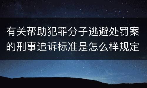 有关帮助犯罪分子逃避处罚案的刑事追诉标准是怎么样规定
