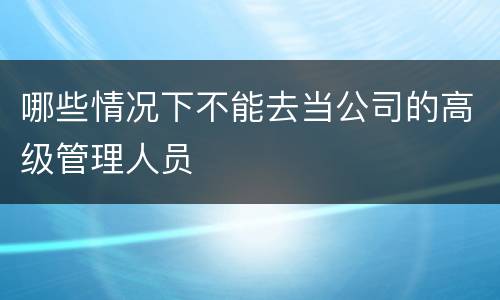哪些情况下不能去当公司的高级管理人员