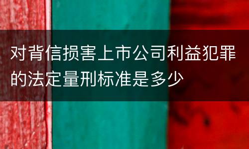 对背信损害上市公司利益犯罪的法定量刑标准是多少
