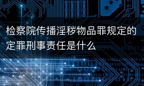 检察院传播淫秽物品罪规定的定罪刑事责任是什么
