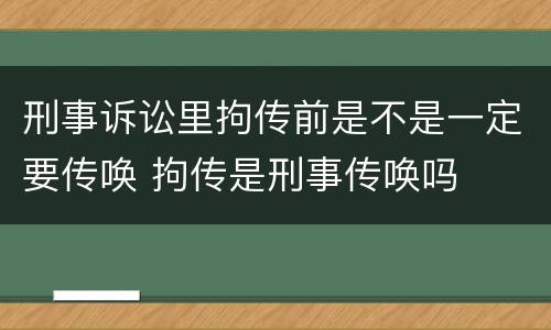 刑事诉讼里拘传前是不是一定要传唤 拘传是刑事传唤吗