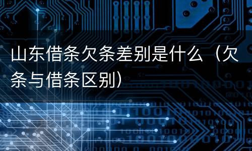 山东借条欠条差别是什么（欠条与借条区别）