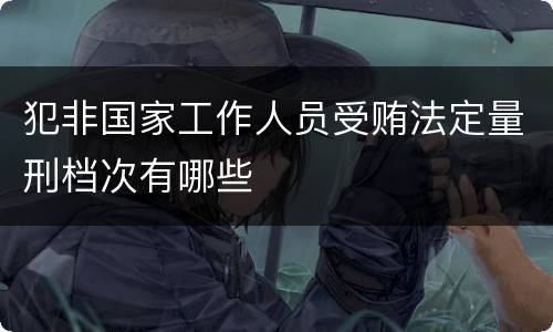 犯非国家工作人员受贿法定量刑档次有哪些
