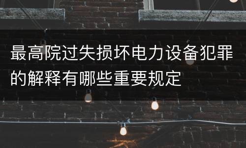 最高院过失损坏电力设备犯罪的解释有哪些重要规定
