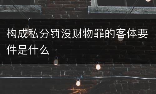 构成私分罚没财物罪的客体要件是什么