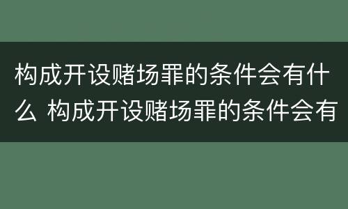 构成开设赌场罪的条件会有什么 构成开设赌场罪的条件会有什么影响