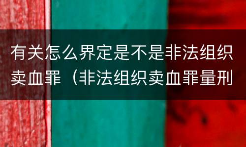 有关怎么界定是不是非法组织卖血罪（非法组织卖血罪量刑标准）