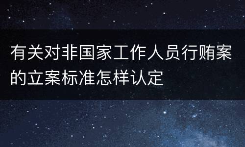 有关对非国家工作人员行贿案的立案标准怎样认定